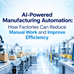 AI-Powered Manufacturing Automation: How Factories Can Reduce Manual Work and Improve Efficiency