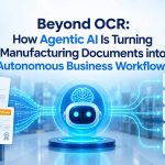 Beyond OCR: How Agentic AI Is Turning Manufacturing Documents into Autonomous Business Workflows
